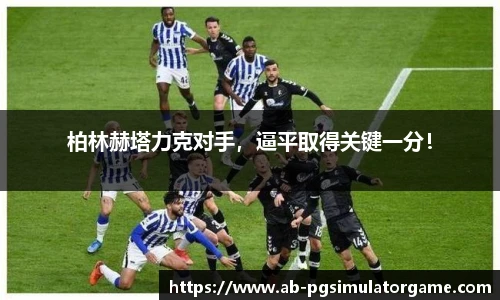 柏林赫塔力克对手，逼平取得关键一分！