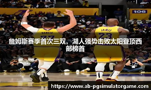 詹姆斯赛季首次三双，湖人强势击败太阳登顶西部榜首