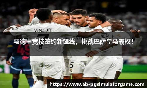 马德里竞技签约新锋线，挑战巴萨皇马霸权！