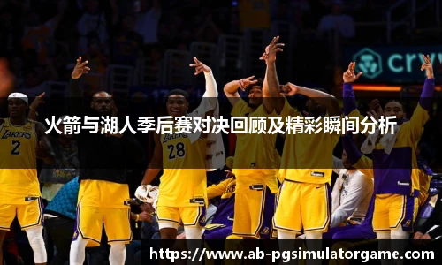 火箭与湖人季后赛对决回顾及精彩瞬间分析