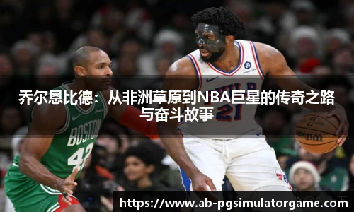 乔尔恩比德：从非洲草原到NBA巨星的传奇之路与奋斗故事