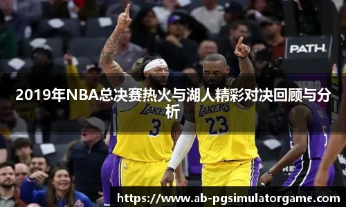 2019年NBA总决赛热火与湖人精彩对决回顾与分析