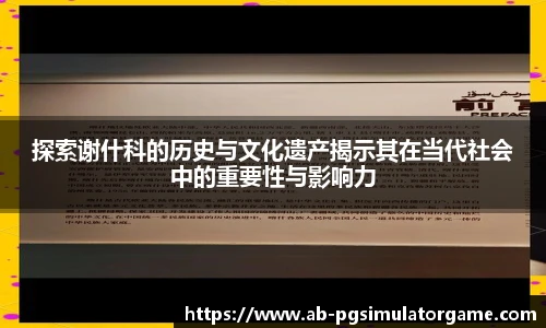 探索谢什科的历史与文化遗产揭示其在当代社会中的重要性与影响力