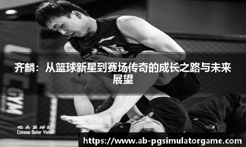 齐麟：从篮球新星到赛场传奇的成长之路与未来展望