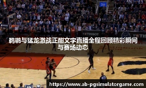 鹈鹕与猛龙激战正酣文字直播全程回顾精彩瞬间与赛场动态