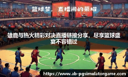 雄鹿与热火精彩对决直播链接分享，尽享篮球盛宴不容错过