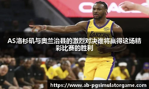 AS洛杉矶与奥兰治县的激烈对决谁将赢得这场精彩比赛的胜利