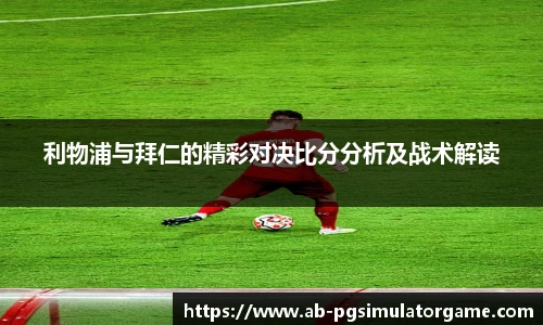 利物浦与拜仁的精彩对决比分分析及战术解读