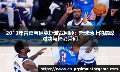 2013年雷霆与尼克斯激战回顾：篮球场上的巅峰对决与精彩瞬间