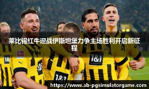 莱比锡红牛迎战伊斯坦堡力争主场胜利开启新征程