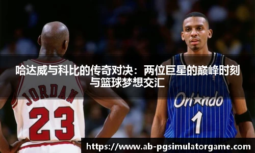 哈达威与科比的传奇对决：两位巨星的巅峰时刻与篮球梦想交汇